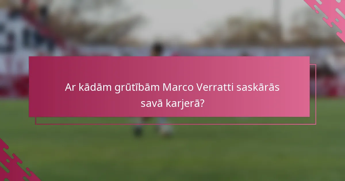 Ar kādām grūtībām Marco Verratti saskārās savā karjerā?