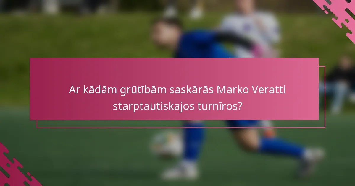 Ar kādām grūtībām saskārās Marko Veratti starptautiskajos turnīros?