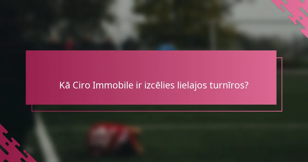 Kā Ciro Immobile ir izcēlies lielajos turnīros?