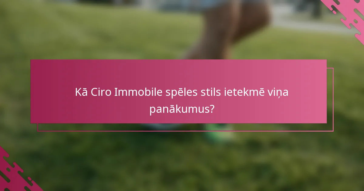 Kā Ciro Immobile spēles stils ietekmē viņa panākumus?