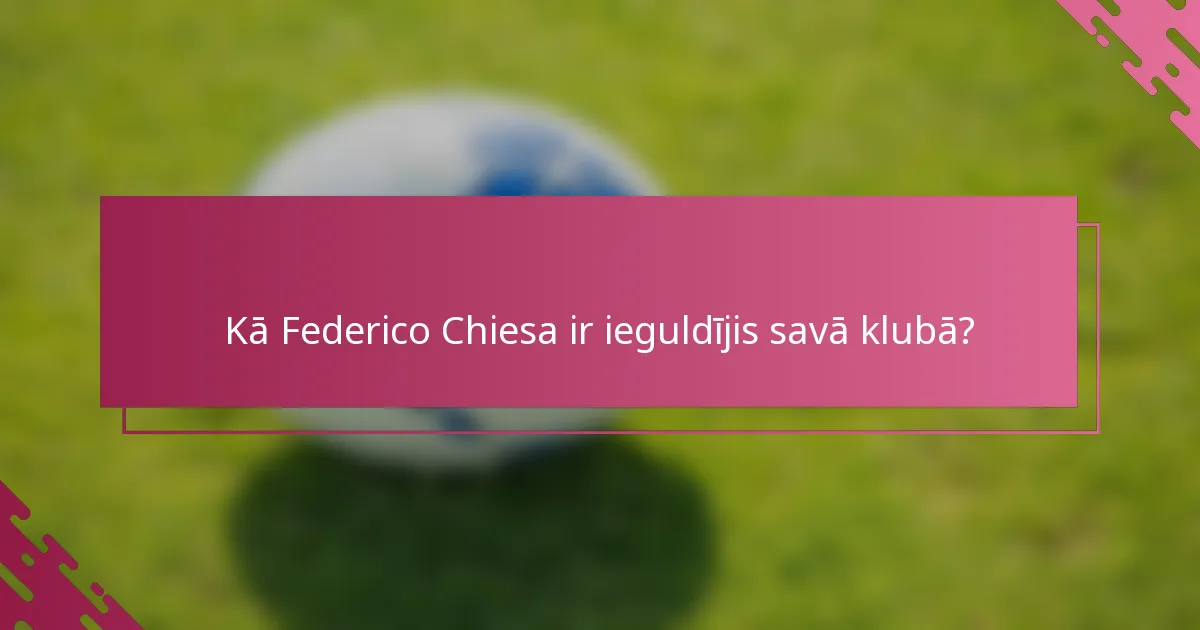 Kā Federico Chiesa ir ieguldījis savā klubā?