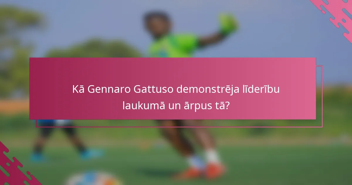 Kā Gennaro Gattuso demonstrēja līderību laukumā un ārpus tā?
