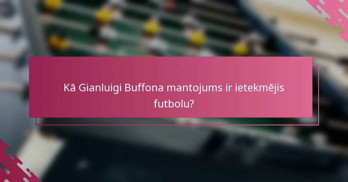 Kā Gianluigi Buffona mantojums ir ietekmējis futbolu?