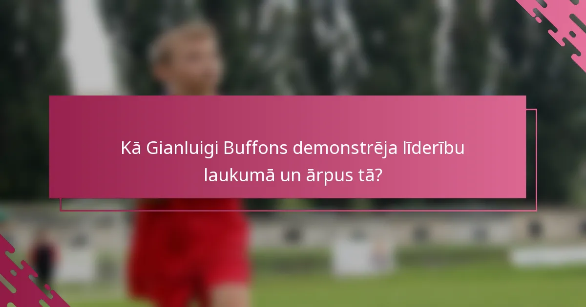 Kā Gianluigi Buffons demonstrēja līderību laukumā un ārpus tā?
