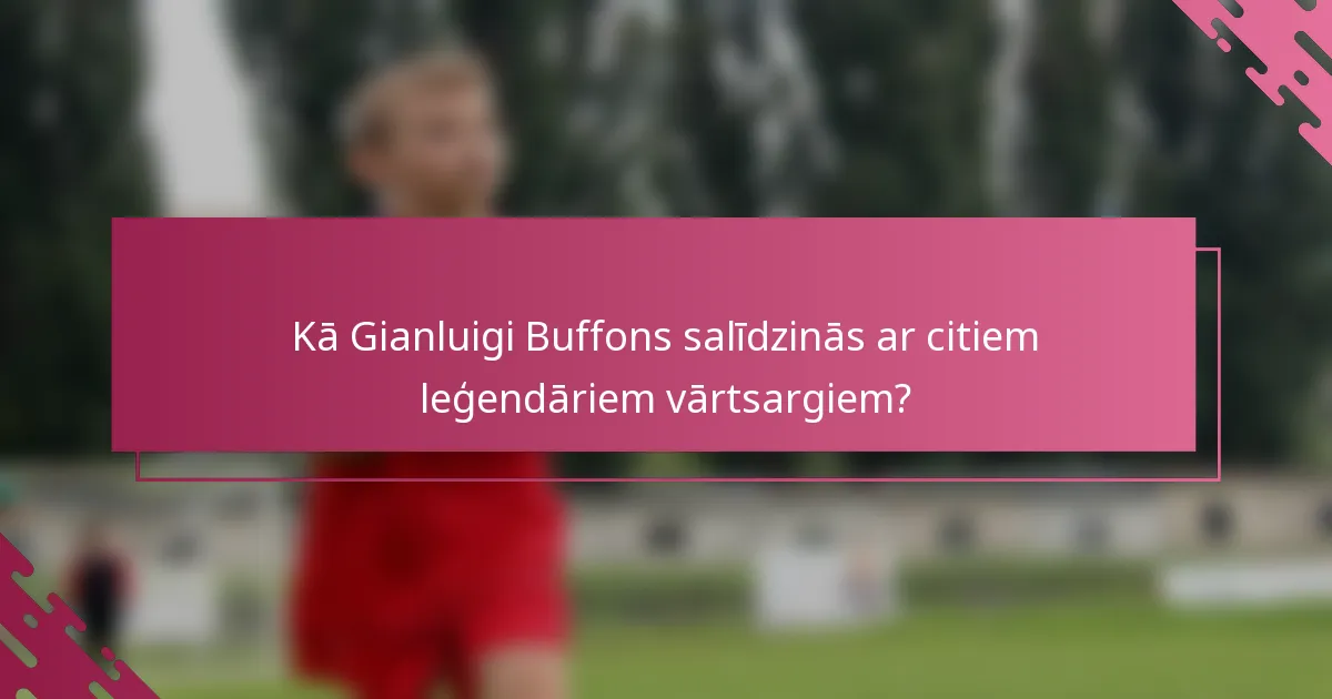 Kā Gianluigi Buffons salīdzinās ar citiem leģendāriem vārtsargiem?