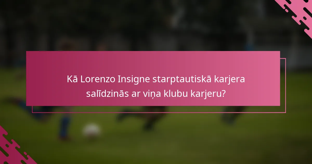 Kā Lorenzo Insigne starptautiskā karjera salīdzinās ar viņa klubu karjeru?
