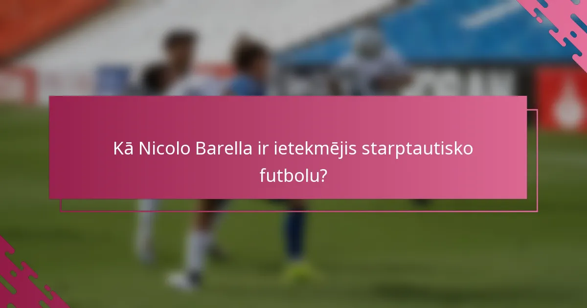 Kā Nicolo Barella ir ietekmējis starptautisko futbolu?