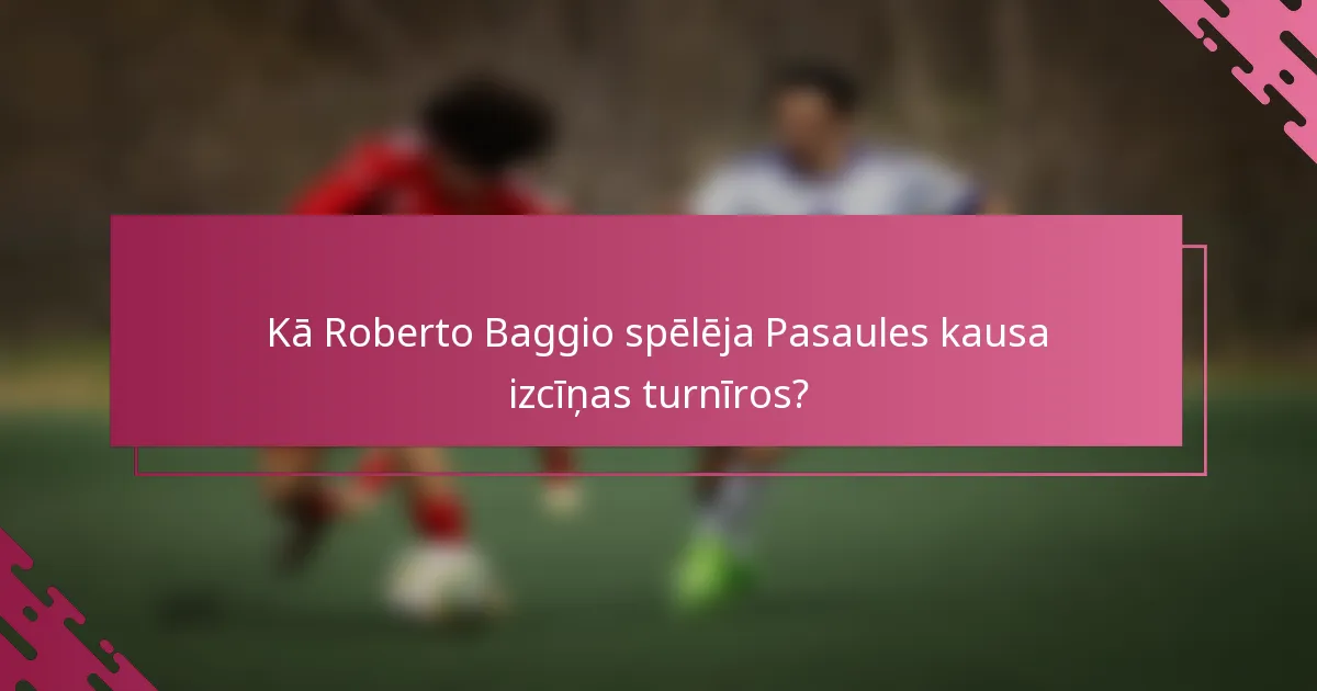 Kā Roberto Baggio spēlēja Pasaules kausa izcīņas turnīros?