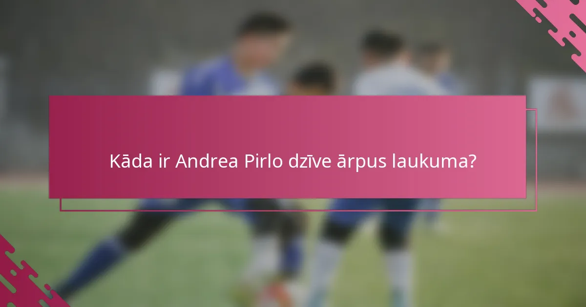 Kāda ir Andrea Pirlo dzīve ārpus laukuma?
