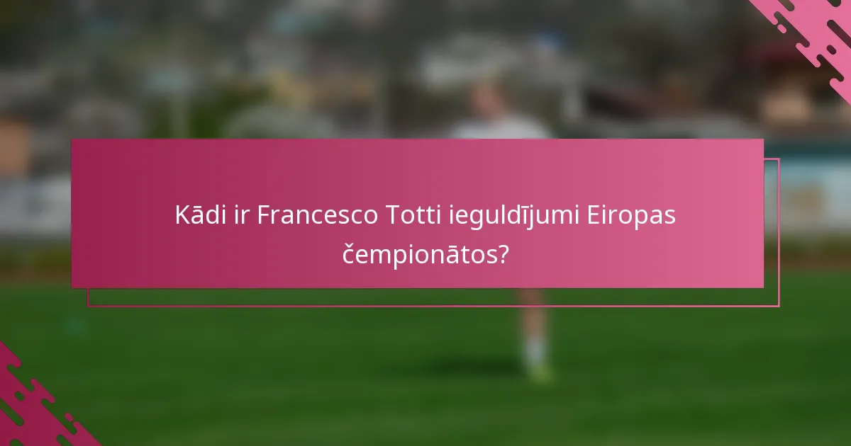 Kādi ir Francesco Totti ieguldījumi Eiropas čempionātos?