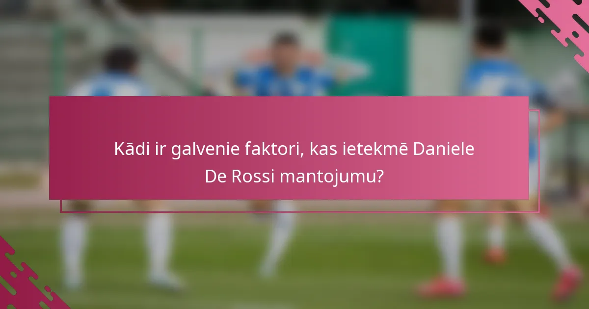 Kādi ir galvenie faktori, kas ietekmē Daniele De Rossi mantojumu?
