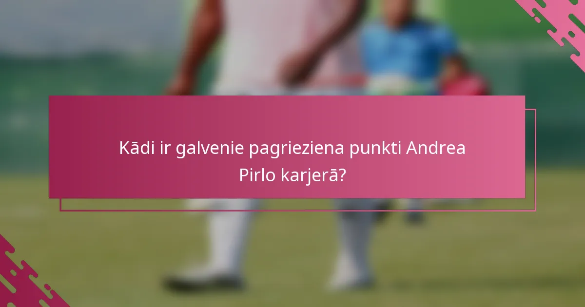 Kādi ir galvenie pagrieziena punkti Andrea Pirlo karjerā?