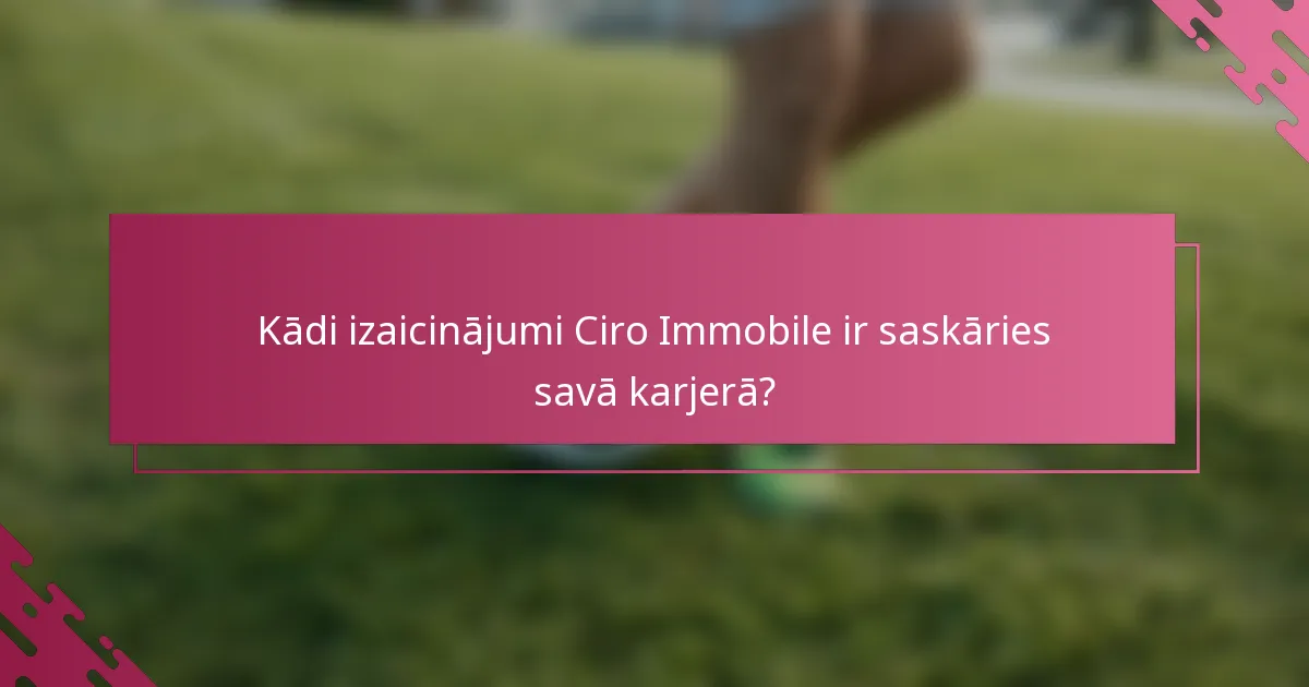 Kādi izaicinājumi Ciro Immobile ir saskāries savā karjerā?