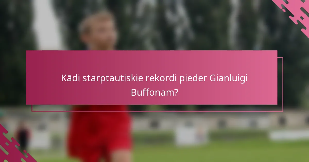 Kādi starptautiskie rekordi pieder Gianluigi Buffonam?