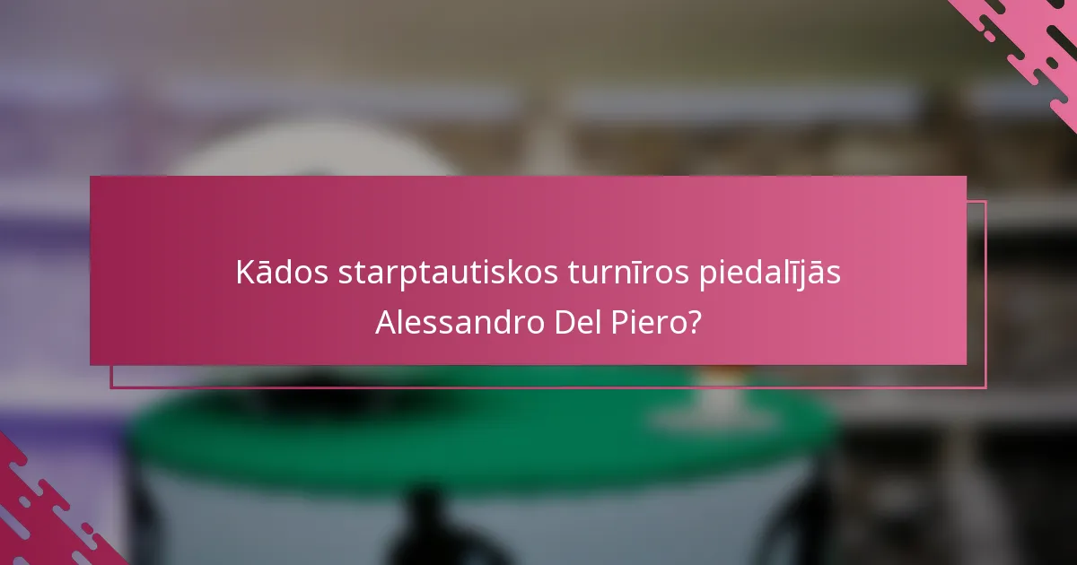 Kādos starptautiskos turnīros piedalījās Alessandro Del Piero?