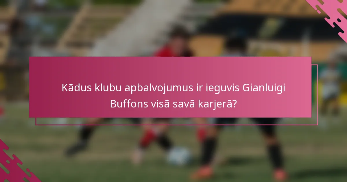 Kādus klubu apbalvojumus ir ieguvis Gianluigi Buffons visā savā karjerā?