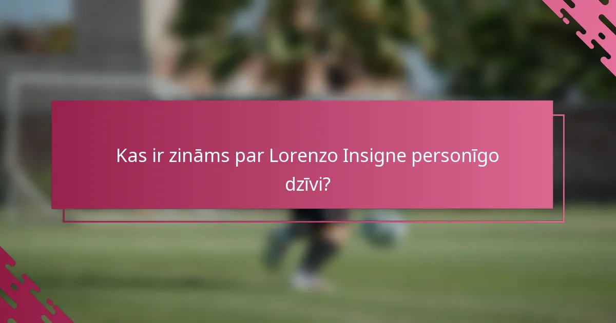 Kas ir zināms par Lorenzo Insigne personīgo dzīvi?